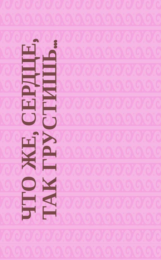 Что же, сердце, так грустишь... : Стихотворение