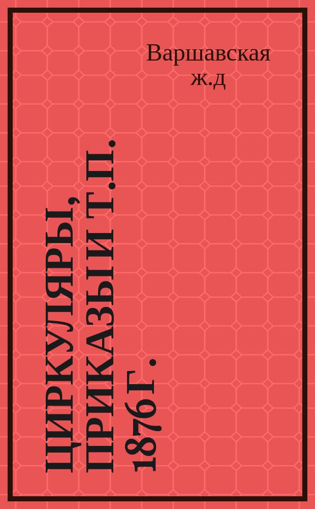[Циркуляры, приказы и т.п. 1876 г.