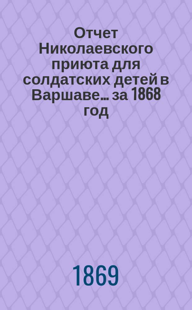 Отчет Николаевского приюта для солдатских детей в Варшаве... ... за 1868 год