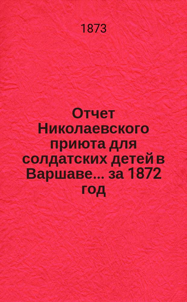 Отчет Николаевского приюта для солдатских детей в Варшаве... ... за 1872 год