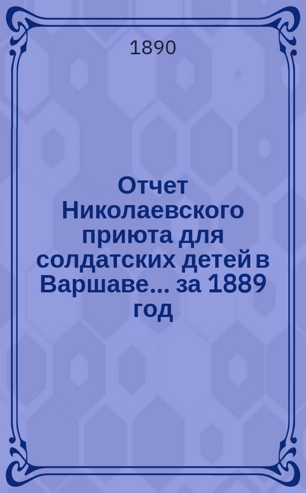 Отчет Николаевского приюта для солдатских детей в Варшаве... ... за 1889 год