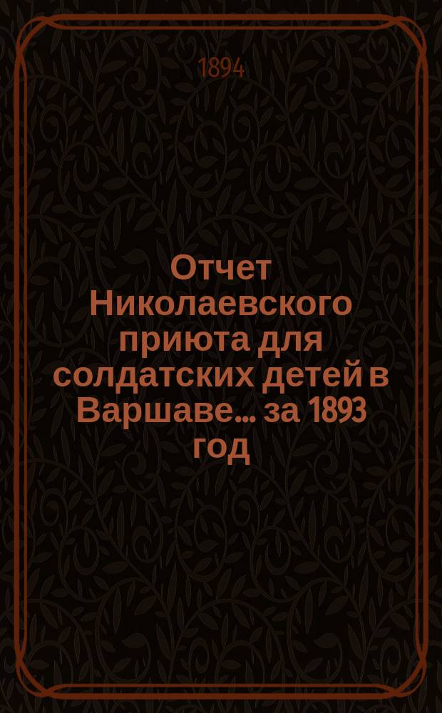 Отчет Николаевского приюта для солдатских детей в Варшаве... ... за 1893 год