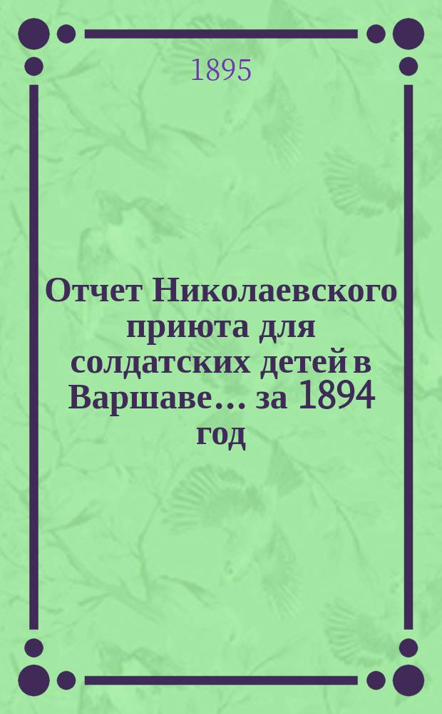 Отчет Николаевского приюта для солдатских детей в Варшаве... ... за 1894 год