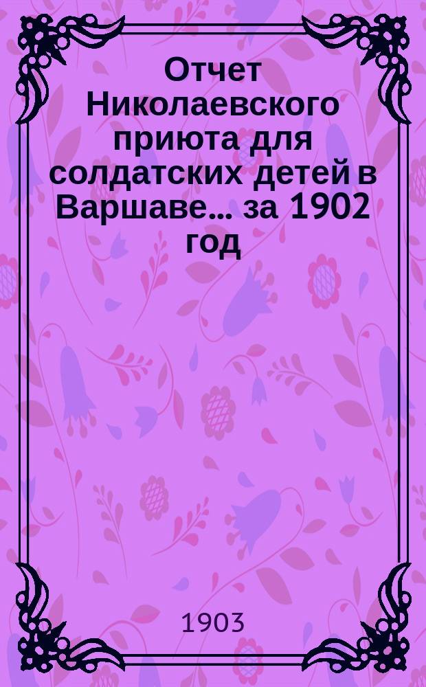 Отчет Николаевского приюта для солдатских детей в Варшаве... ... за 1902 год