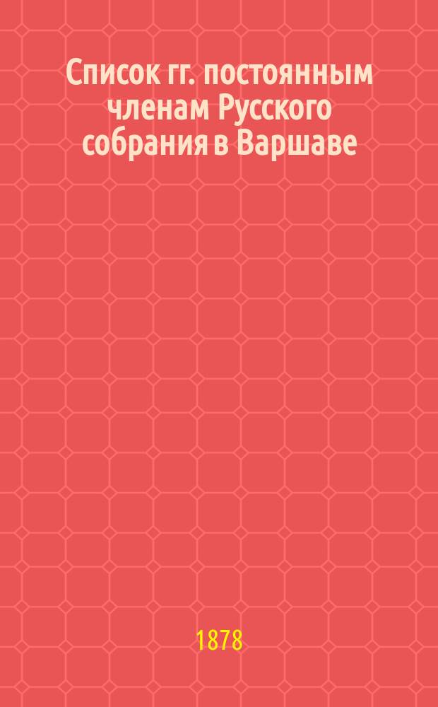 Список гг. постоянным членам Русского собрания в Варшаве: Составлен... ... 27 ноября 1878 года