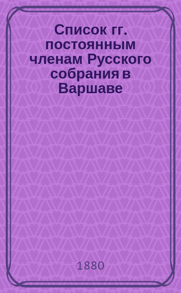 Список гг. постоянным членам Русского собрания в Варшаве: Составлен... ... 23 апреля 1880 года