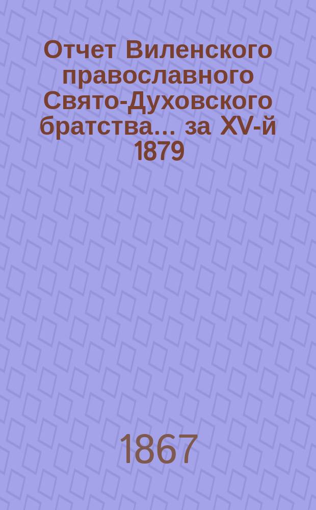 Отчет Виленского православного Свято-Духовского братства... ... за XV-й 1879/80 г.