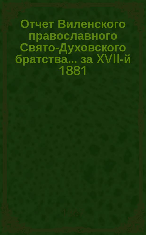Отчет Виленского православного Свято-Духовского братства... ... за XVII-й 1881/2 г.