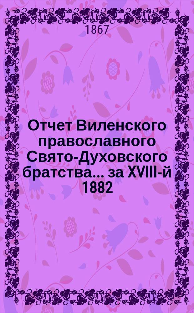 Отчет Виленского православного Свято-Духовского братства... ... за XVIII-й 1882/3 г.