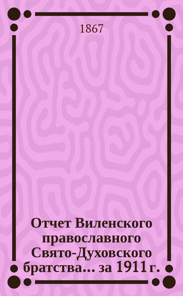 Отчет Виленского православного Свято-Духовского братства... ... за 1911 г.