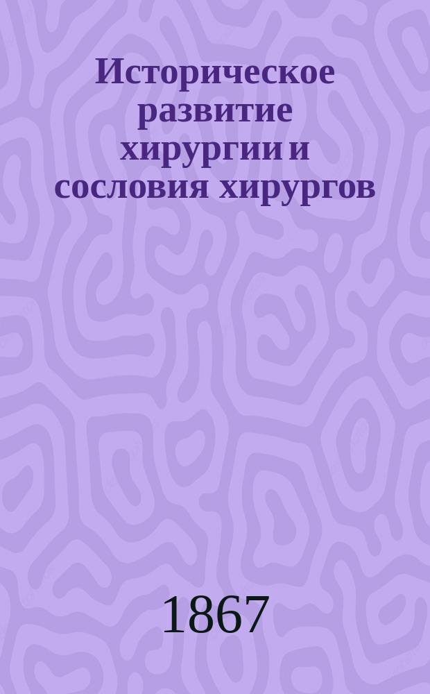 Историческое развитие хирургии и сословия хирургов / Соч. Проф. Гезера в Бреславле; Расстройства тканей вообще и влияние их на весь организм / Соч. Проф. О. Вебера в Гейдельберге; С нем. пер. д-ра Л. Симонов и И. Сорокин