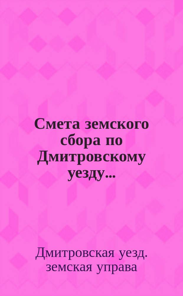 Смета земского сбора по Дмитровскому уезду...