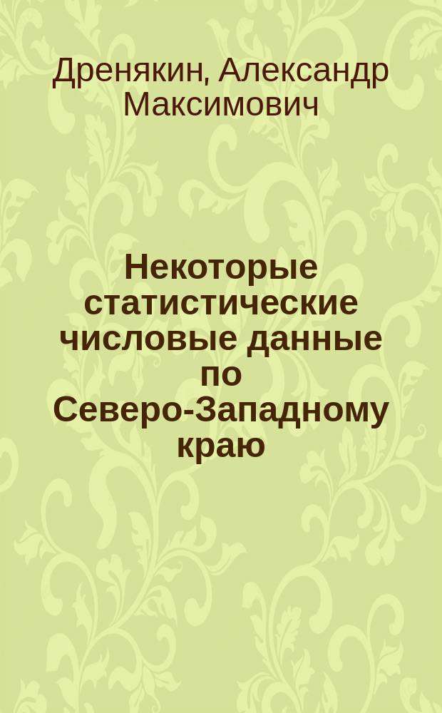 Некоторые статистические числовые данные по Северо-Западному краю : Сост. по сведениям за 1865 г. - янв. 1867 г