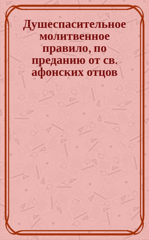 Душеспасительное молитвенное правило, по преданию от св. афонских отцов