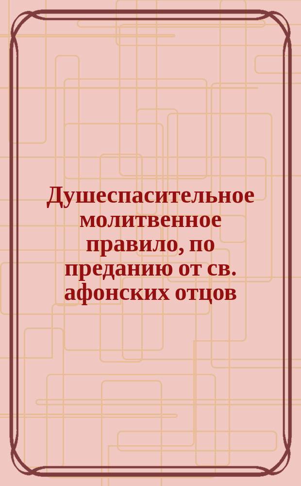 Душеспасительное молитвенное правило, по преданию от св. афонских отцов