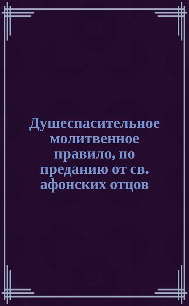 Душеспасительное молитвенное правило, по преданию от св. афонских отцов