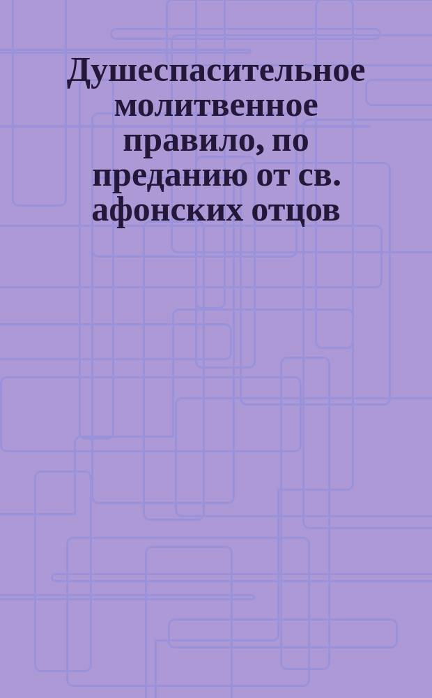 Душеспасительное молитвенное правило, по преданию от св. афонских отцов