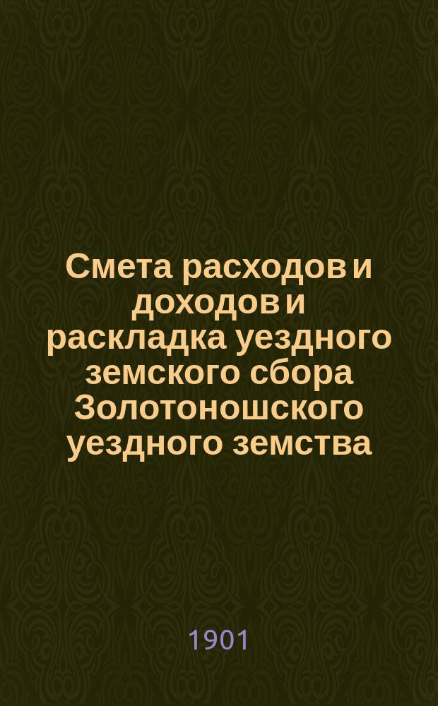 Смета расходов и доходов и раскладка уездного земского сбора Золотоношского уездного земства... ... на 1902 год