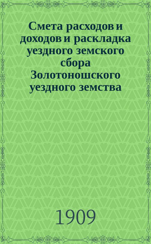 Смета расходов и доходов и раскладка уездного земского сбора Золотоношского уездного земства... ... на 1910 год