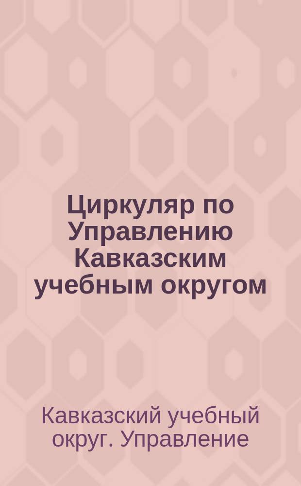 Циркуляр по Управлению Кавказским учебным округом : Г. 1-48