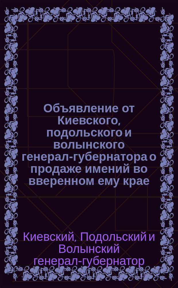Объявление от Киевского, подольского и волынского генерал-губернатора [о продаже имений во вверенном ему крае
