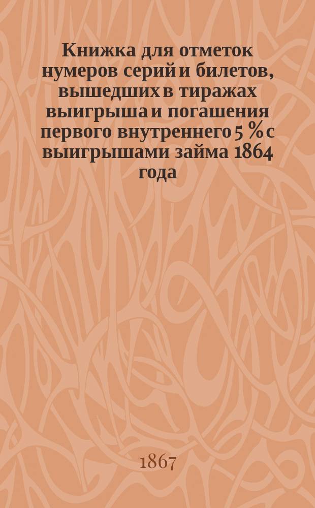Книжка для отметок нумеров серий и билетов, вышедших в тиражах выигрыша и погашения первого внутреннего 5 % с выигрышами займа 1864 года