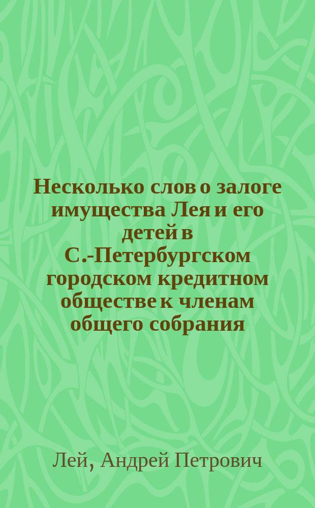 Несколько слов о залоге имущества Лея и его детей в С.-Петербургском городском кредитном обществе к членам общего собрания