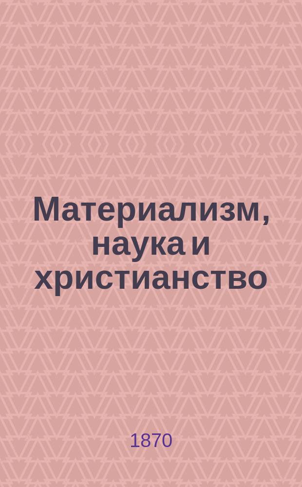 Материализм, наука и христианство : Сб. сочинений современных писателей. 1-19. 10