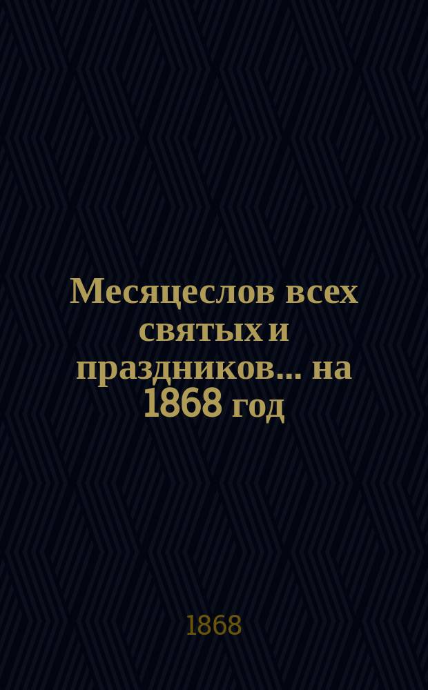 Месяцеслов всех святых и праздников... ... на 1868 год