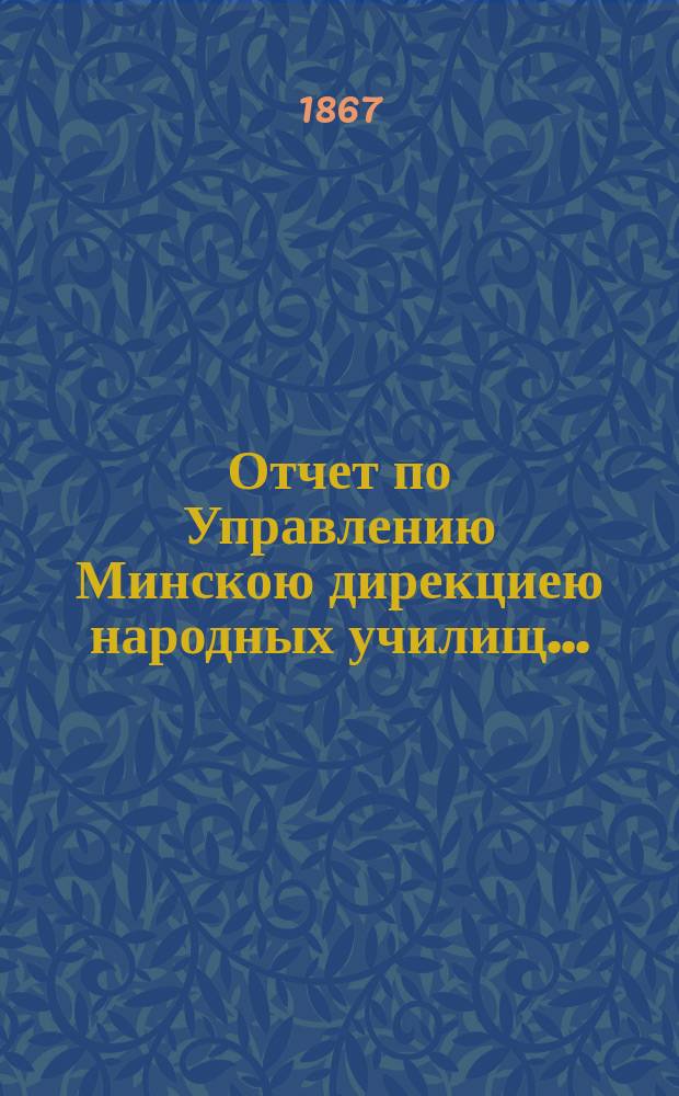 Отчет по Управлению Минскою дирекциею народных училищ...
