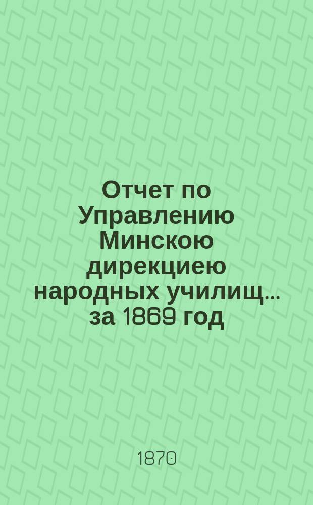 Отчет по Управлению Минскою дирекциею народных училищ... ... за 1869 год