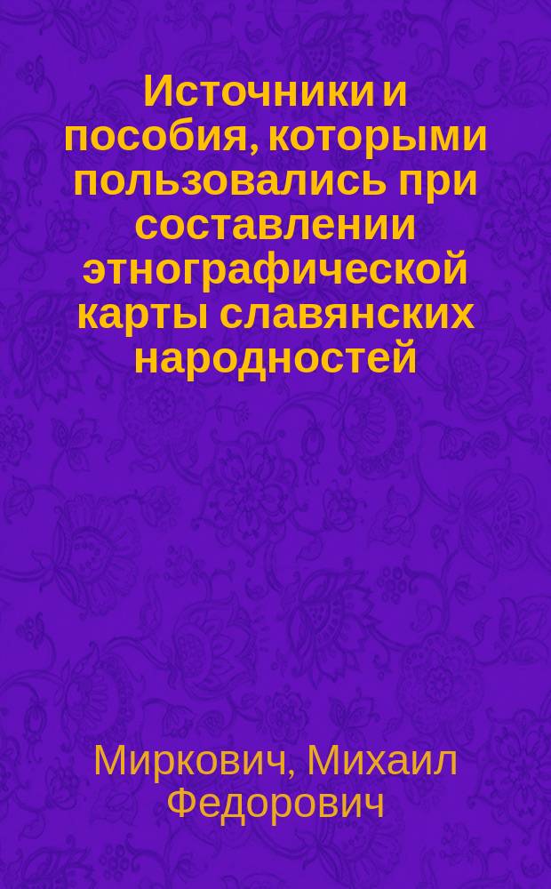 [Источники и пособия, которыми пользовались при составлении этнографической карты славянских народностей]