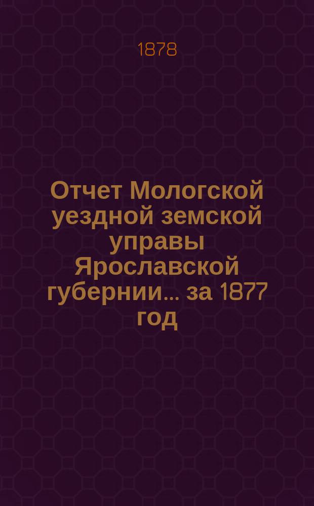 Отчет Мологской уездной земской управы Ярославской губернии... ... за 1877 год