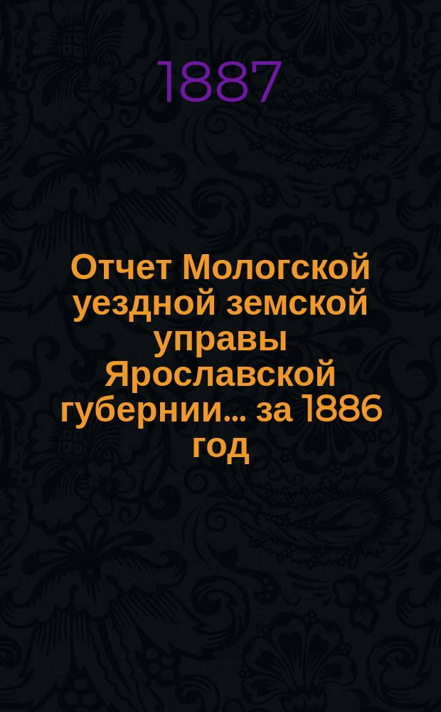 Отчет Мологской уездной земской управы Ярославской губернии... ... за 1886 год