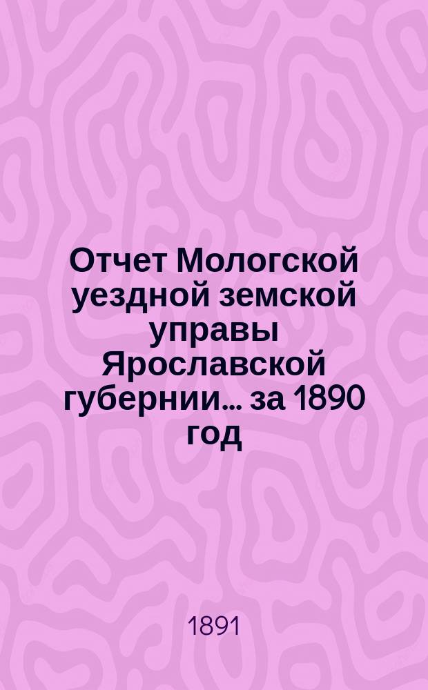 Отчет Мологской уездной земской управы Ярославской губернии... ... за 1890 год