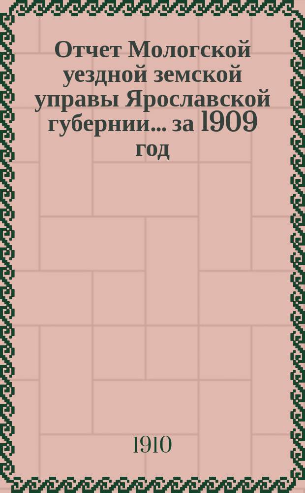 Отчет Мологской уездной земской управы Ярославской губернии... ... за 1909 год