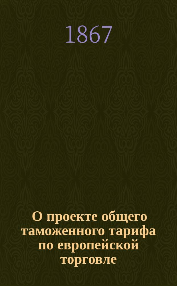 [О проекте общего таможенного тарифа по европейской торговле : Представления в Гос. совет и Журналы Особого соедин. присутствия Гос. совета для пересмотра таможенного тарифа. № 1-7