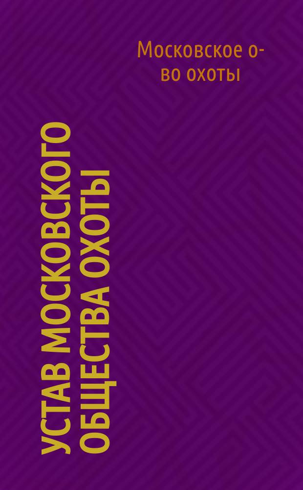 Устав Московского общества охоты : Утв. 23 дек. 1885 г.