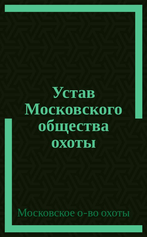 Устав Московского общества охоты : Утв. 24 дек. 1866 г.