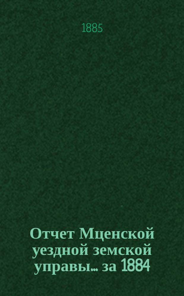 Отчет Мценской уездной земской управы... ... за 1884/5 года