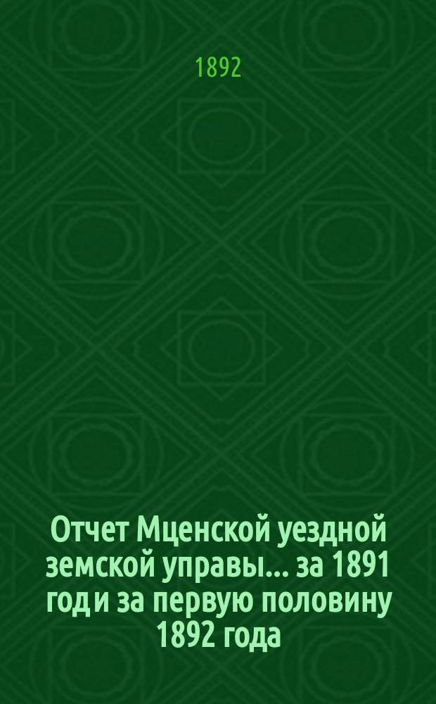 Отчет Мценской уездной земской управы... ... за 1891 год и за первую половину 1892 года