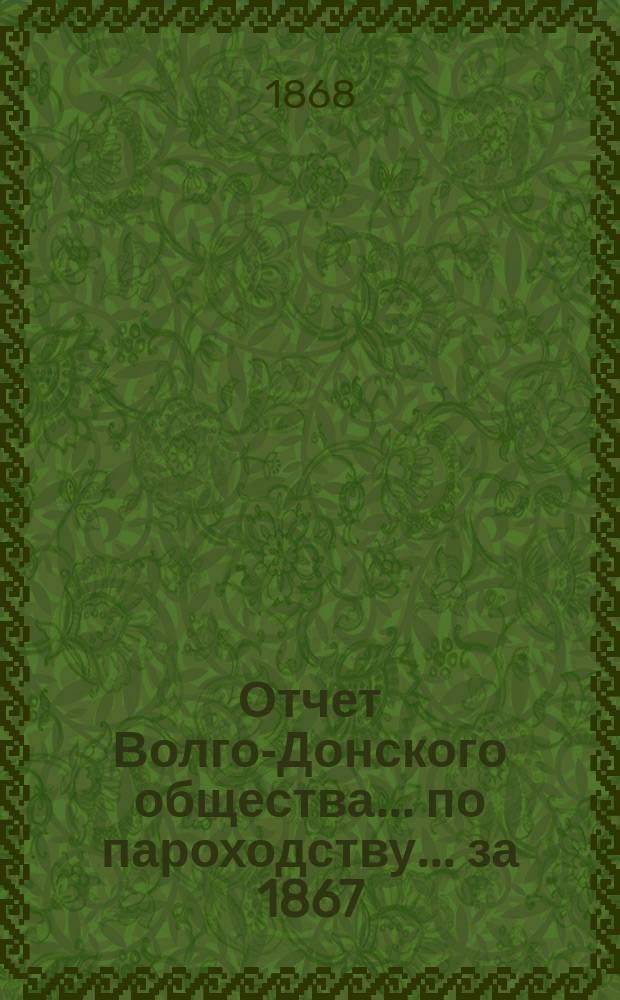 Отчет Волго-Донского общества... по пароходству. ... за 1867