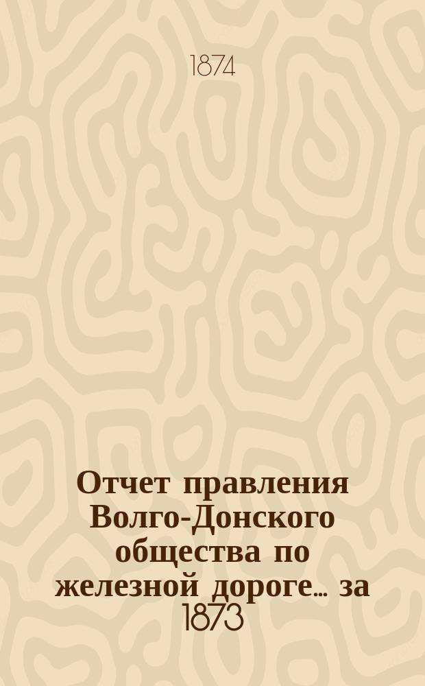 Отчет правления Волго-Донского общества по железной дороге... за 1873