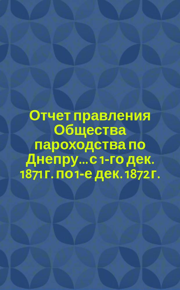 Отчет правления Общества пароходства по Днепру... ...с 1-го дек. 1871 г. по 1-е дек. 1872 г.