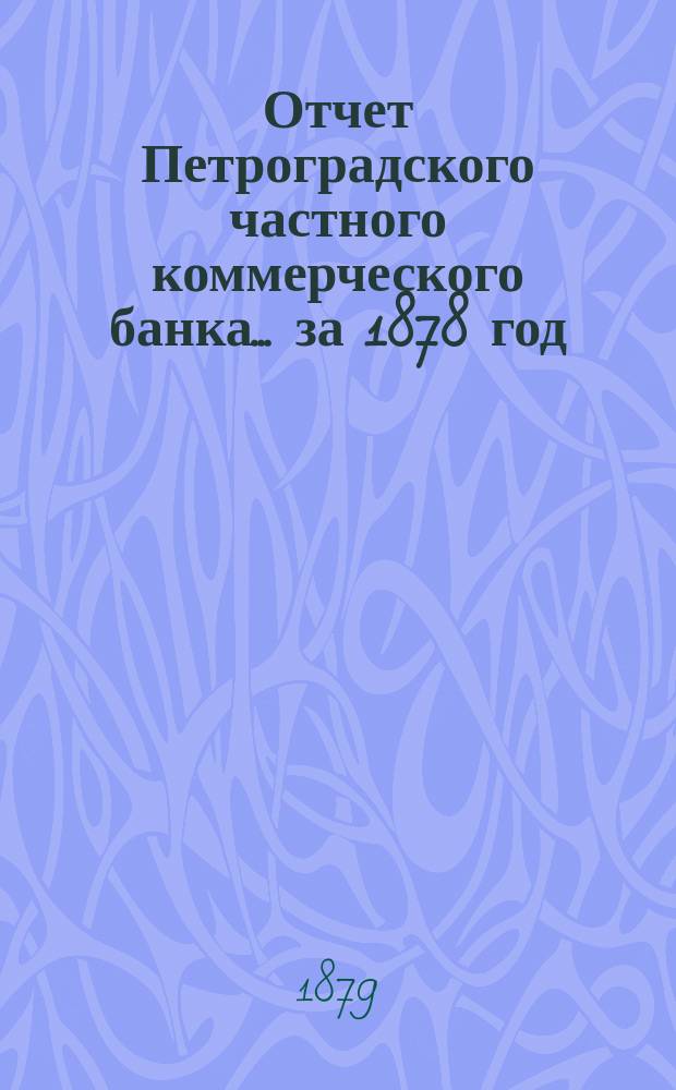 Отчет Петроградского частного коммерческого банка... ... за 1878 год : Читанный в общем собрании акционеров 26 апр. 1879 г.