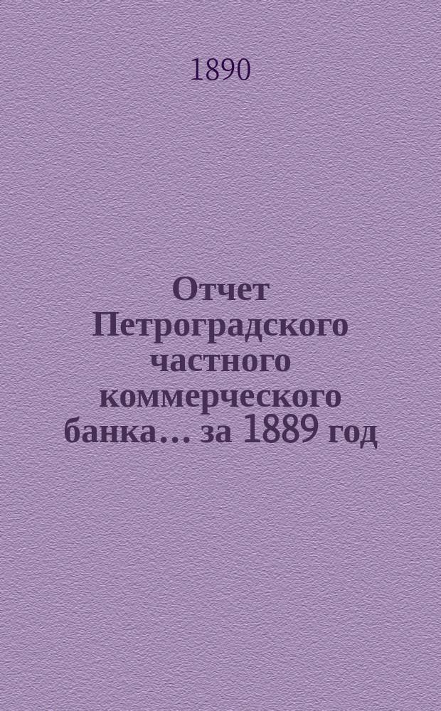 Отчет Петроградского частного коммерческого банка... ... за 1889 год : Представленный в Общем собрании акционеров 26-го апр. 1890 г.
