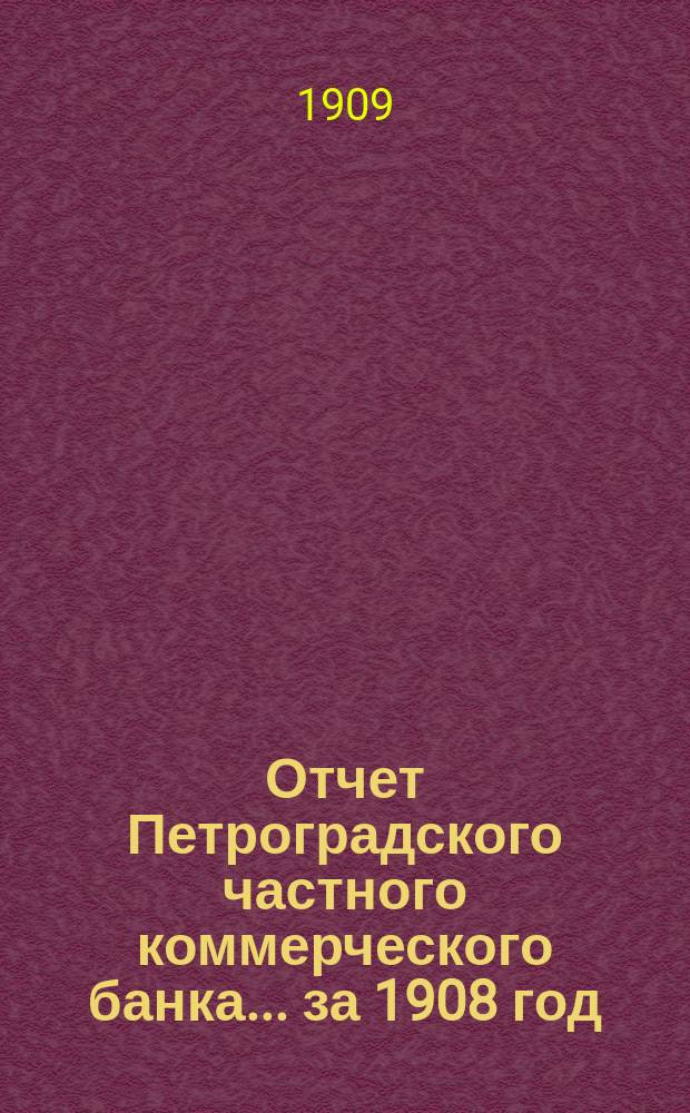 Отчет Петроградского частного коммерческого банка... ... за 1908 год