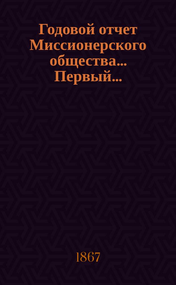 Годовой отчет Миссионерского общества... Первый... : Первый... с 27 февраля 1866 года по 12 февраля 1867 год
