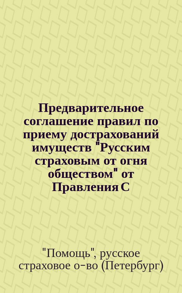 Предварительное соглашение правил по приему дострахований имуществ "Русским страховым от огня обществом" от Правления С.-Петербургского общества взаимного от огня страхования : Проект
