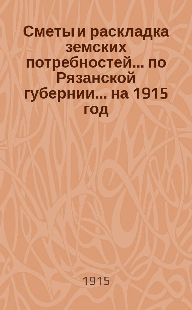 Сметы и раскладка земских потребностей... по Рязанской губернии. ... на 1915 год